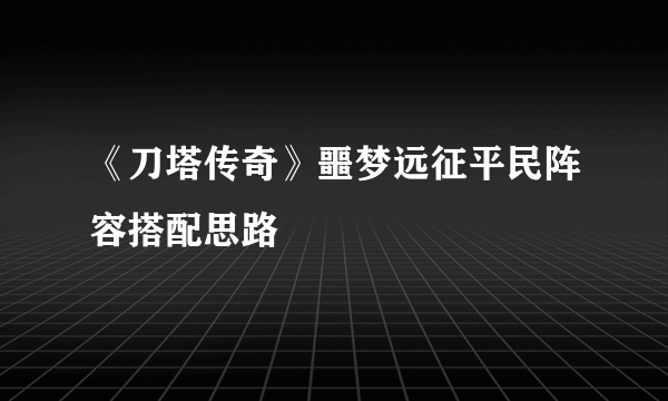 《刀塔传奇》噩梦远征平民阵容搭配思路