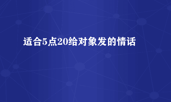 适合5点20给对象发的情话