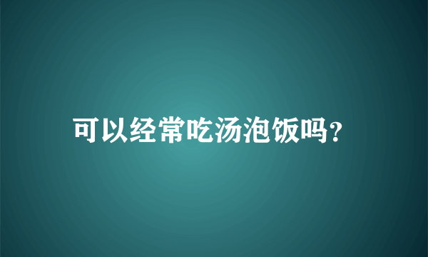 可以经常吃汤泡饭吗？