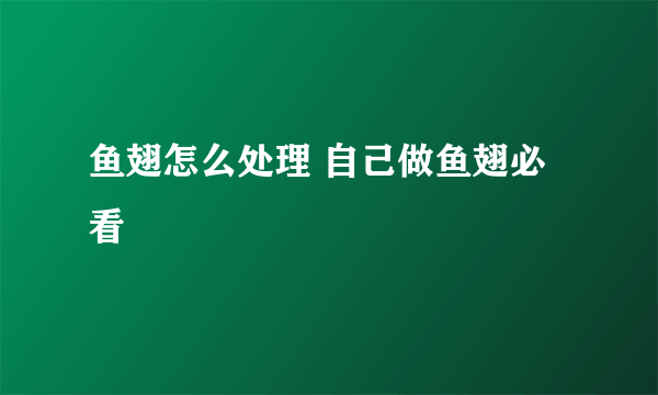 鱼翅怎么处理 自己做鱼翅必看