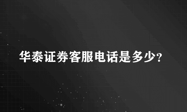 华泰证券客服电话是多少？