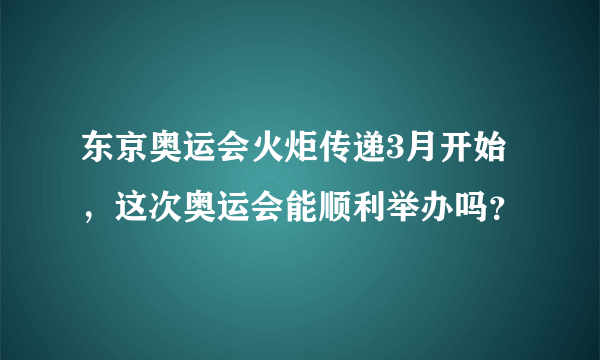 东京奥运会火炬传递3月开始，这次奥运会能顺利举办吗？