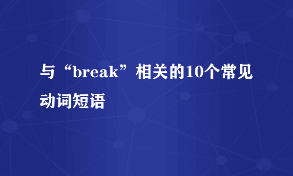 与“break”相关的10个常见动词短语