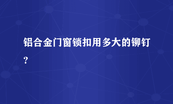 铝合金门窗锁扣用多大的铆钉？