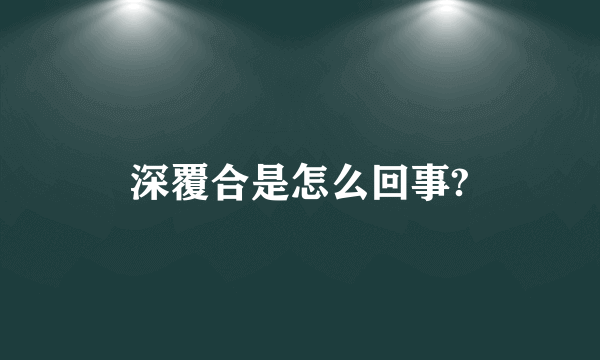 深覆合是怎么回事?