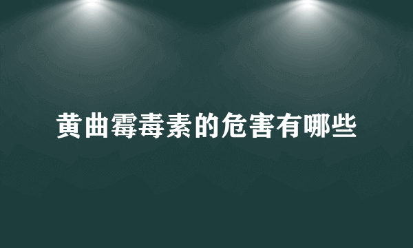 黄曲霉毒素的危害有哪些