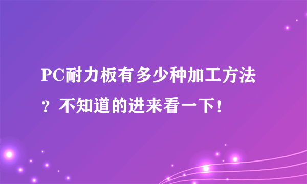 PC耐力板有多少种加工方法？不知道的进来看一下！