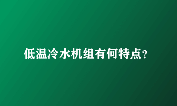 低温冷水机组有何特点？