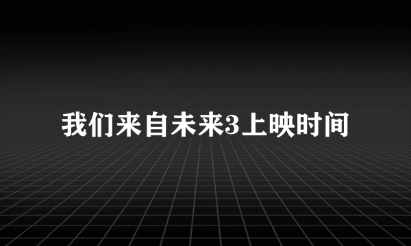 我们来自未来3上映时间