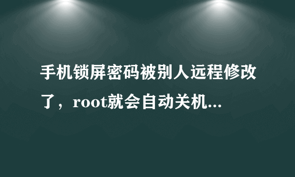 手机锁屏密码被别人远程修改了，root就会自动关机，要怎么才能弄开锁屏。