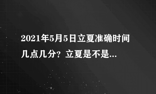 2021年5月5日立夏准确时间几点几分？立夏是不是就是夏天了？