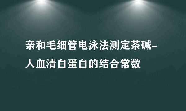 亲和毛细管电泳法测定茶碱-人血清白蛋白的结合常数