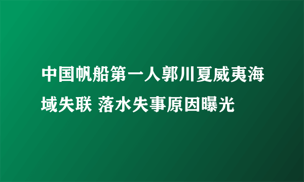 中国帆船第一人郭川夏威夷海域失联 落水失事原因曝光