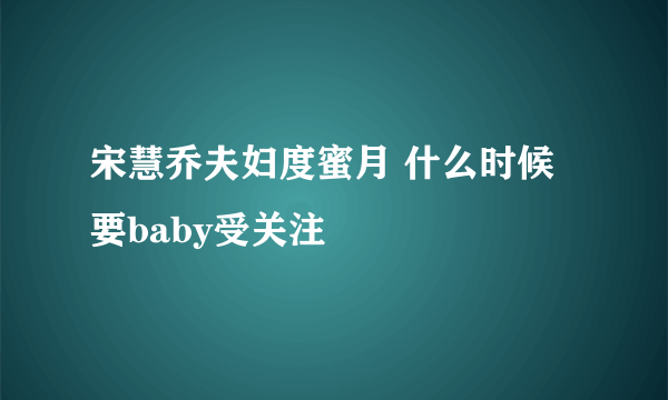 宋慧乔夫妇度蜜月 什么时候要baby受关注