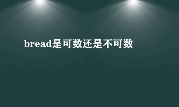 bread是可数还是不可数