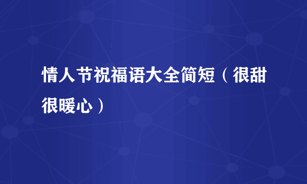 情人节祝福语大全简短（很甜很暖心）