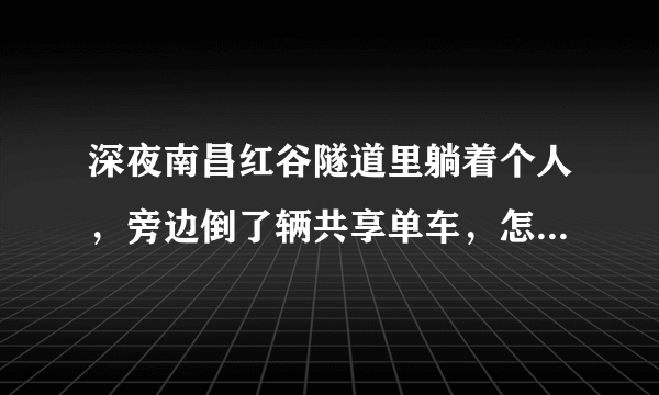 深夜南昌红谷隧道里躺着个人，旁边倒了辆共享单车，怎么回事？