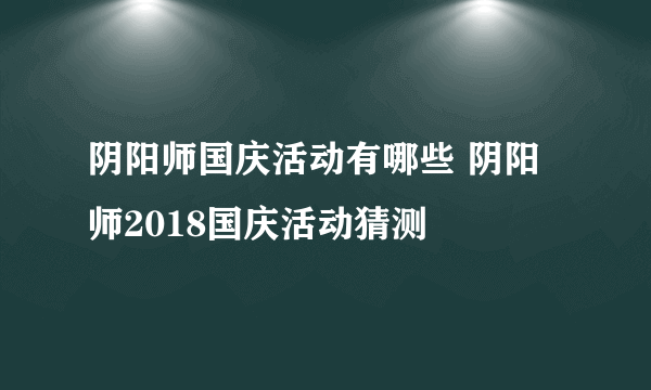 阴阳师国庆活动有哪些 阴阳师2018国庆活动猜测