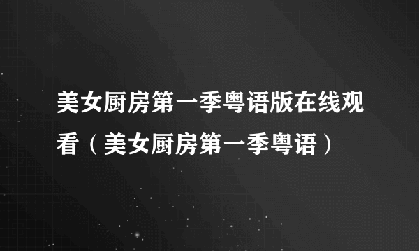 美女厨房第一季粤语版在线观看（美女厨房第一季粤语）