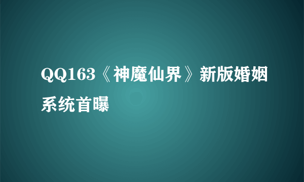 QQ163《神魔仙界》新版婚姻系统首曝