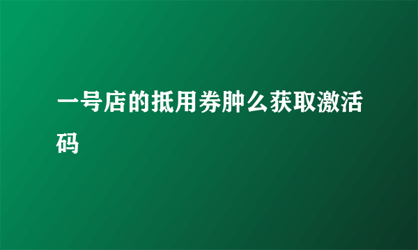 一号店的抵用券肿么获取激活码