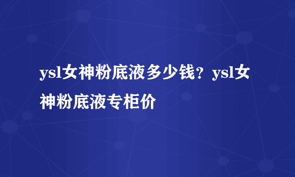 ysl女神粉底液多少钱？ysl女神粉底液专柜价