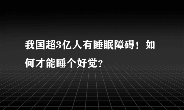 我国超3亿人有睡眠障碍！如何才能睡个好觉？