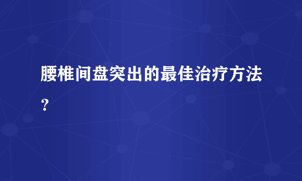 腰椎间盘突出的最佳治疗方法？