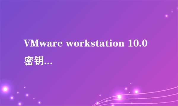 VMware workstation 10.0密钥是什么？