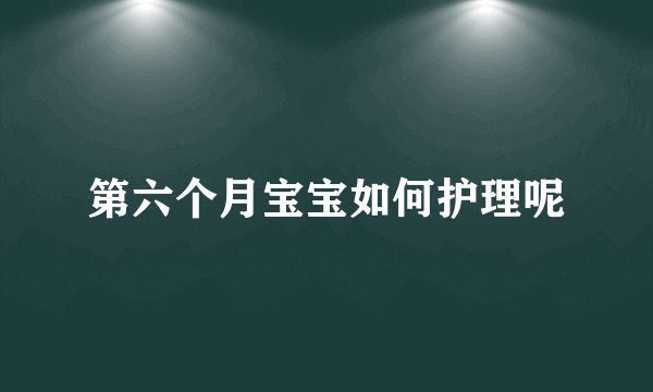 第六个月宝宝如何护理呢