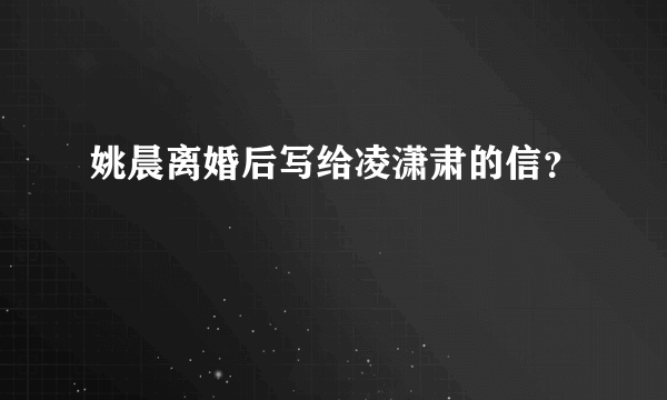 姚晨离婚后写给凌潇肃的信？