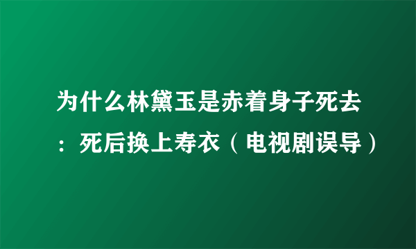 为什么林黛玉是赤着身子死去：死后换上寿衣（电视剧误导）