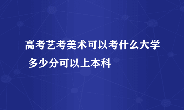 高考艺考美术可以考什么大学 多少分可以上本科