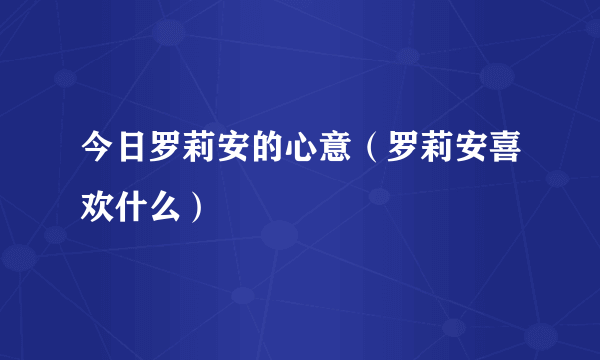 今日罗莉安的心意（罗莉安喜欢什么）