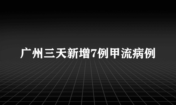 广州三天新增7例甲流病例