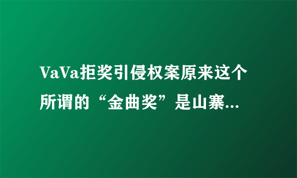 VaVa拒奖引侵权案原来这个所谓的“金曲奖”是山寨货!_飞外网