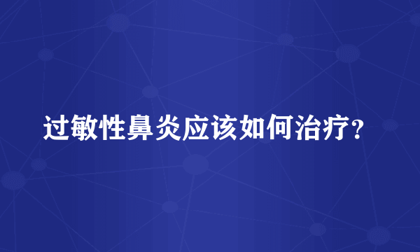 过敏性鼻炎应该如何治疗？