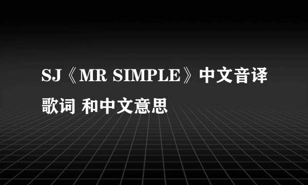 SJ《MR SIMPLE》中文音译歌词 和中文意思