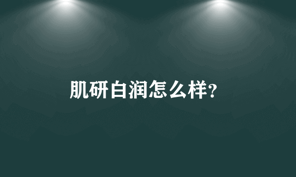 肌研白润怎么样？