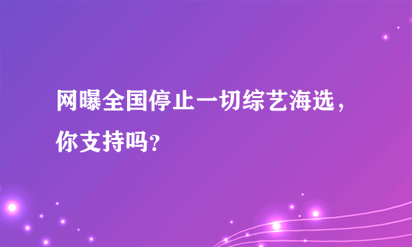 网曝全国停止一切综艺海选，你支持吗？