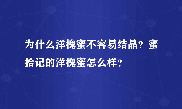 为什么洋槐蜜不容易结晶？蜜拾记的洋槐蜜怎么样？