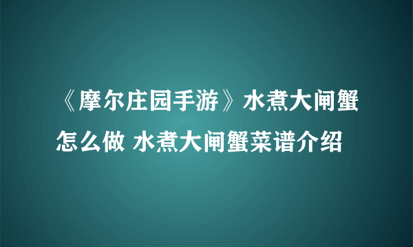 《摩尔庄园手游》水煮大闸蟹怎么做 水煮大闸蟹菜谱介绍