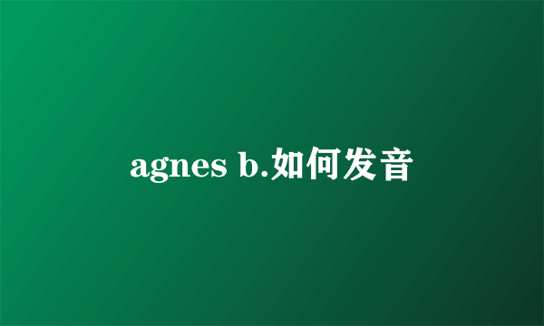 agnes b.如何发音