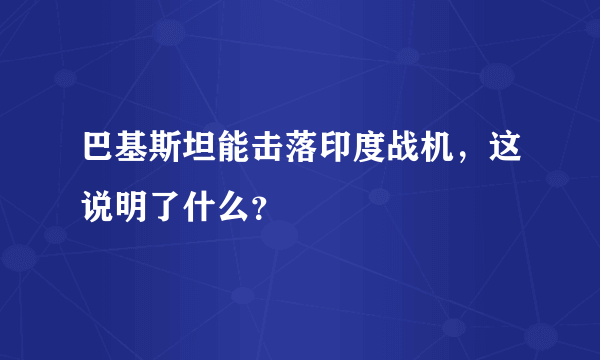 巴基斯坦能击落印度战机，这说明了什么？