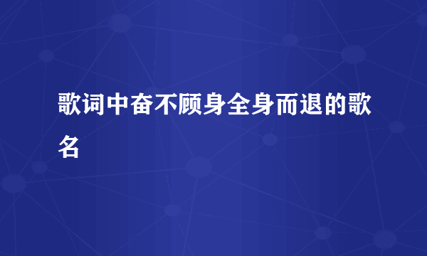 歌词中奋不顾身全身而退的歌名