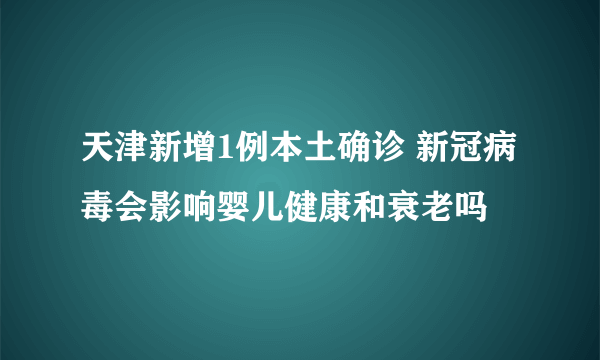 天津新增1例本土确诊 新冠病毒会影响婴儿健康和衰老吗