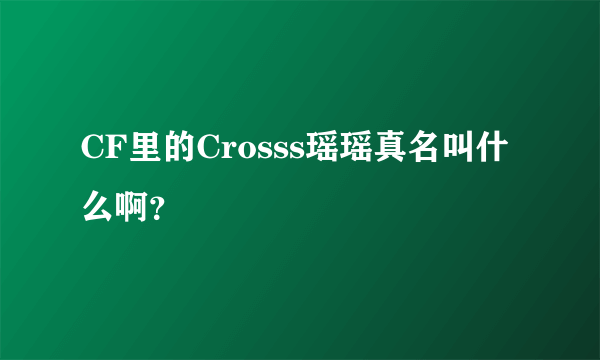 CF里的Crosss瑶瑶真名叫什么啊？