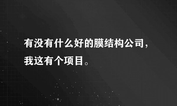 有没有什么好的膜结构公司，我这有个项目。