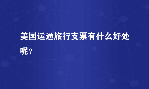 美国运通旅行支票有什么好处呢？