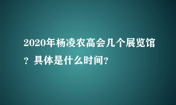 2020年杨凌农高会几个展览馆？具体是什么时间？